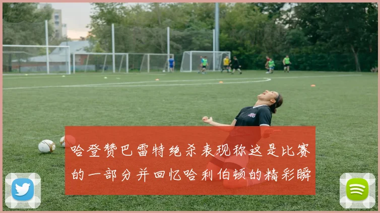 哈登赞巴雷特绝杀表现称这是比赛的一部分并回忆哈利伯顿的精彩瞬间