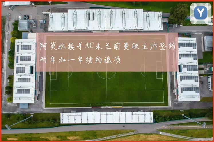 阿莫林接手AC米兰前曼联主帅签约两年加一年续约选项