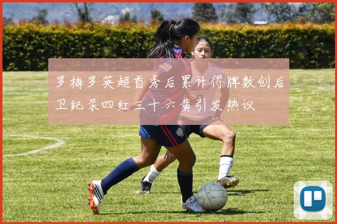 罗梅罗英超首秀后累计得牌数创后卫纪录四红三十六黄引发热议
