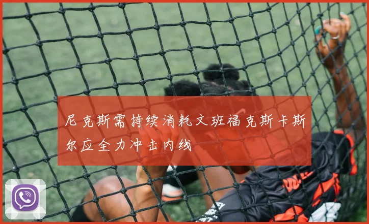 尼克斯需持续消耗文班福克斯卡斯尔应全力冲击内线
