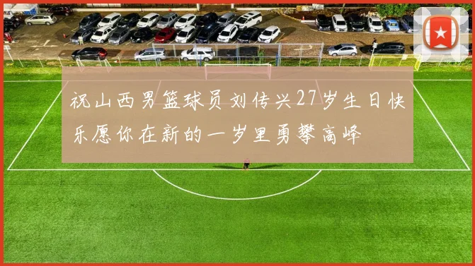 祝山西男篮球员刘传兴27岁生日快乐愿你在新的一岁里勇攀高峰