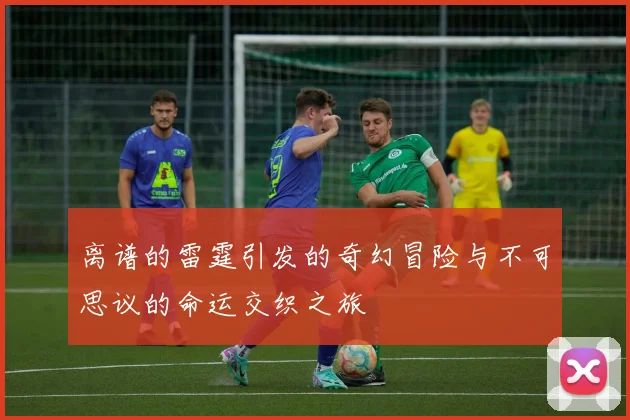 离谱的雷霆引发的奇幻冒险与不可思议的命运交织之旅